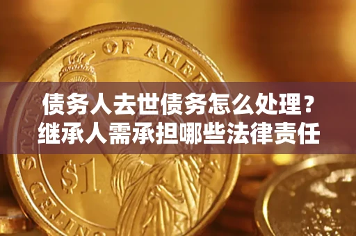 济南债务人去世债务怎么处理？继承人需承担哪些法律责任？