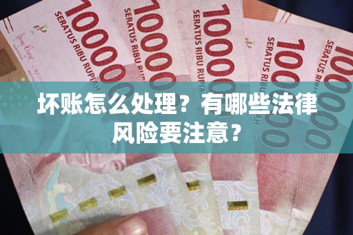 济南坏账怎么处理？有哪些法律风险要注意？
