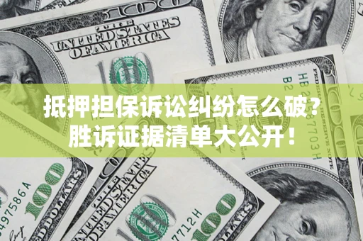 济南抵押担保诉讼纠纷怎么破？胜诉证据清单大公开！