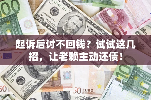 济南起诉后讨不回钱？试试这几招，让老赖主动还债！