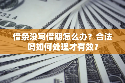 济南借条没写借期怎么办？合法吗如何处理才有效？