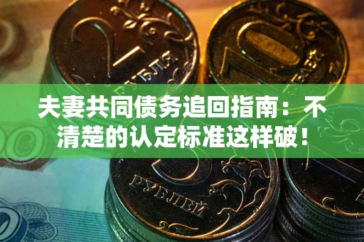 济南夫妻共同债务追回指南：不清楚的认定标准这样破！