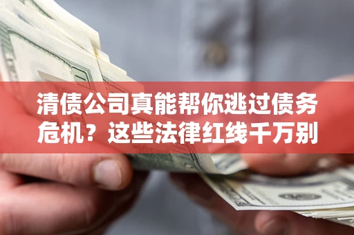 济南清债公司真能帮你逃过债务危机？这些法律红线千万别踩