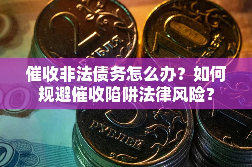 济南催收非法债务怎么办？如何规避催收陷阱法律风险？