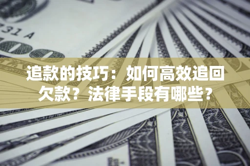 济南追款的技巧：如何高效追回欠款？法律手段有哪些？