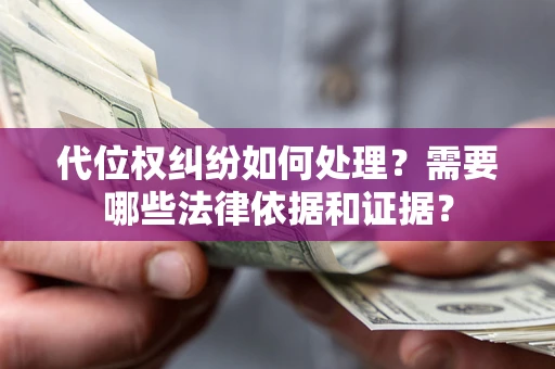 济南代位权纠纷如何处理？需要哪些法律依据和证据？