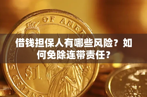 济南借钱担保人有哪些风险？如何免除连带责任？