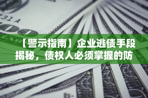济南【警示指南】企业逃债手段揭秘，债权人必须掌握的防坑宝典