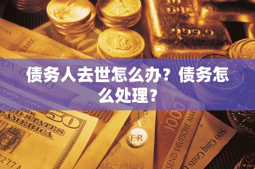 济南债务人去世怎么办？债务怎么处理？