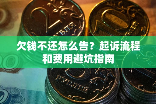 济南欠钱不还怎么告?起诉流程和费用避坑指南 济南欠钱不还怎么告?起诉流程和费用避坑指南