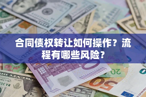 济南合同债权转让如何操作？流程有哪些风险？