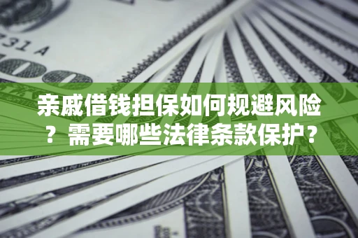 济南亲戚借钱担保如何规避风险？需要哪些法律条款保护？