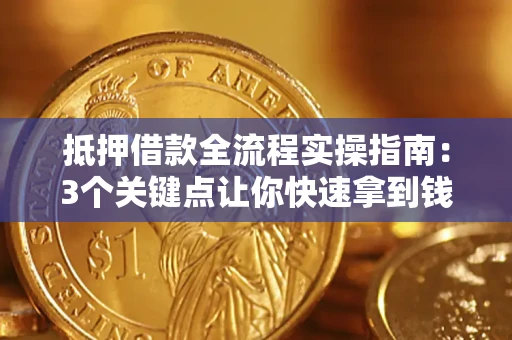 济南抵押借款全流程实操指南：3个关键点让你快速拿到钱