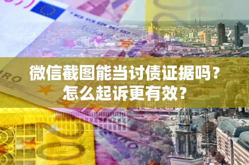 济南微信截图能当讨债证据吗？怎么起诉更有效？