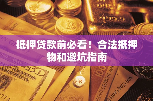 济南抵押贷款前必看！合法抵押物和避坑指南