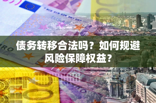 济南债务转移合法吗？如何规避风险保障权益？