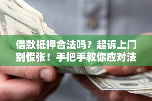 济南借款抵押合法吗？起诉上门别慌张！手把手教你应对法律程序