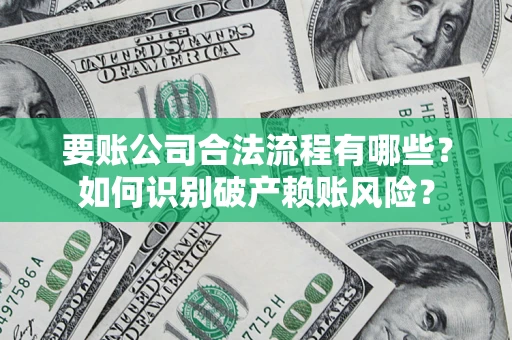 济南要账公司合法流程有哪些？如何识别破产赖账风险？