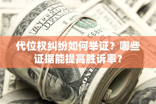 济南代位权纠纷如何举证？哪些证据能提高胜诉率？