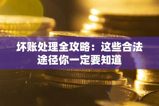 济南坏账处理全攻略：这些合法途径你一定要知道