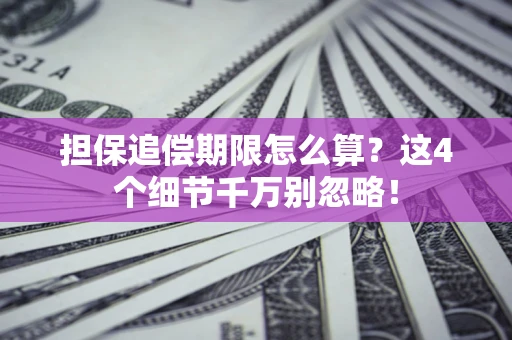 济南担保追偿期限怎么算?这4个细节千万别忽略! 济南担保追偿期限怎么算?这4个细节千万别忽略!