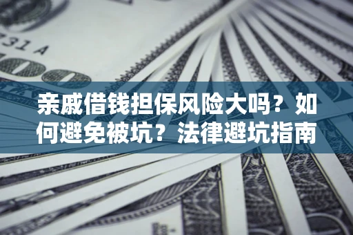 济南亲戚借钱担保风险大吗？如何避免被坑？法律避坑指南