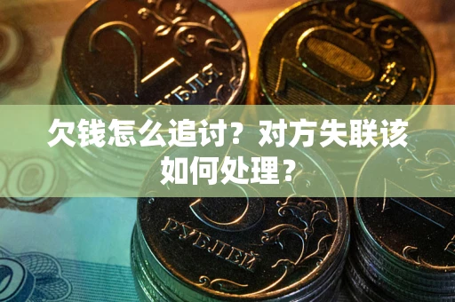 济南欠钱怎么追讨？对方失联该如何处理？