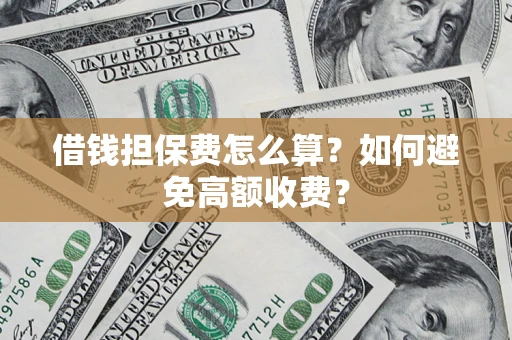 济南借钱担保费怎么算？如何避免高额收费？