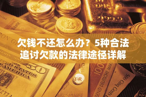 济南欠钱不还怎么办？5种合法追讨欠款的法律途径详解
