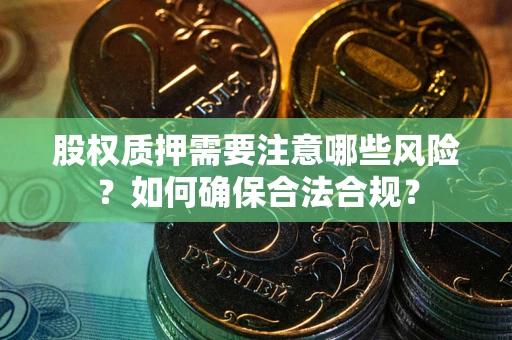 济南股权质押需要注意哪些风险？如何确保合法合规？