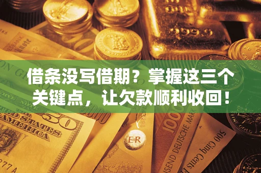 济南借条没写借期？掌握这三个关键点，让欠款顺利收回！