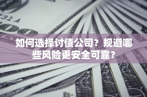 济南如何选择讨债公司？规避哪些风险更安全可靠？