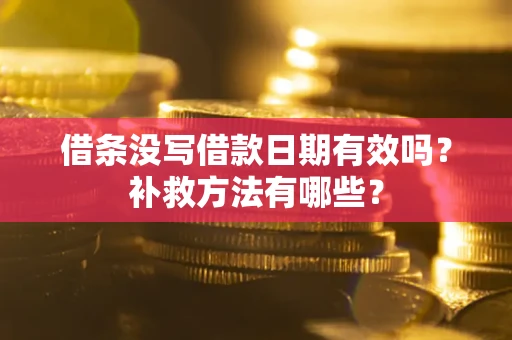 济南借条没写借款日期有效吗?补救方法有哪些? 济南借条没写借款日期有效吗?补救方法有哪些?