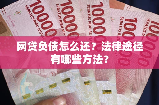 济南网贷负债怎么还？法律途径有哪些方法？