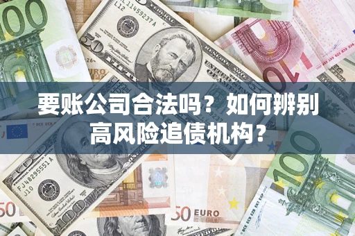 济南要账公司合法吗？如何辨别高风险追债机构？