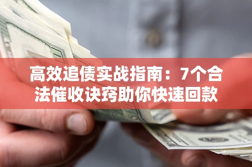 济南高效追债实战指南：7个合法催收诀窍助你快速回款