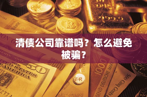 济南清债公司靠谱吗？怎么避免被骗？