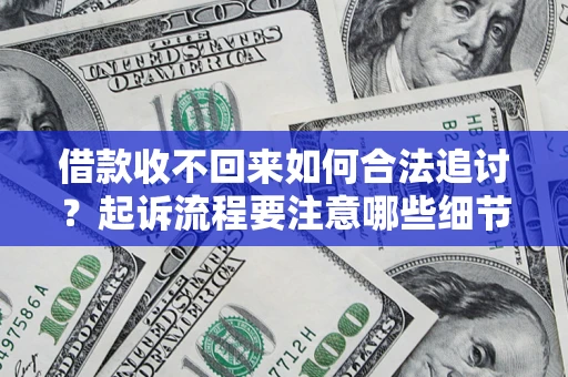 济南借款收不回来如何合法追讨？起诉流程要注意哪些细节？