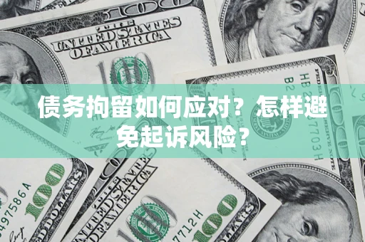 济南债务拘留如何应对？怎样避免起诉风险？