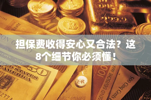济南担保费收得安心又合法？这8个细节你必须懂！