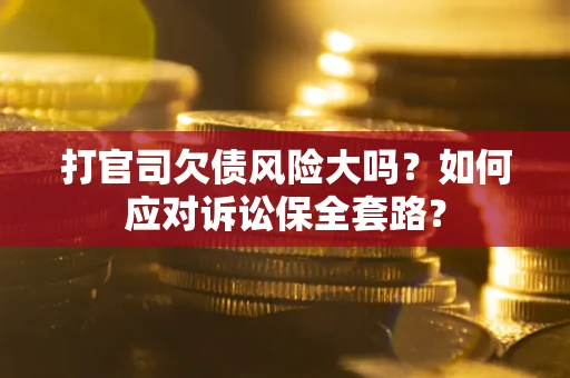 济南打官司欠债风险大吗？如何应对诉讼保全套路？