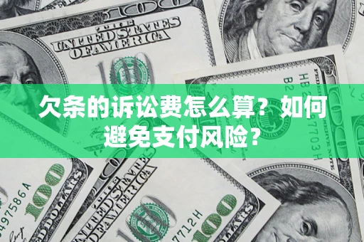 济南欠条的诉讼费怎么算？如何避免支付风险？