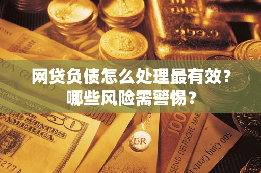 济南网贷负债怎么处理最有效？哪些风险需警惕？