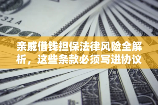 济南亲戚借钱担保法律风险全解析，这些条款必须写进协议