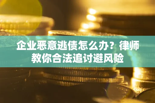 济南企业恶意逃债怎么办？律师教你合法追讨避风险