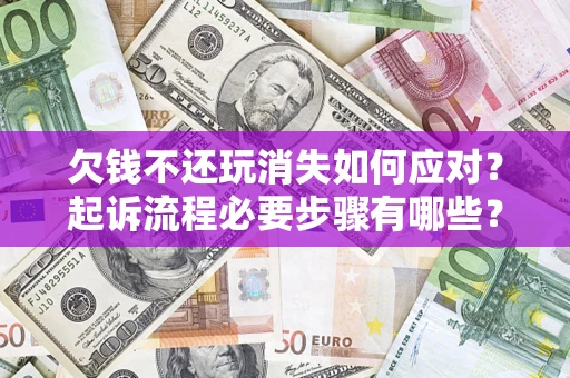 济南欠钱不还玩消失如何应对？起诉流程必要步骤有哪些？