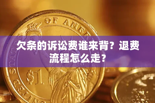济南欠条的诉讼费谁来背？退费流程怎么走？