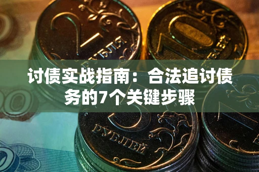 济南讨债实战指南：合法追讨债务的7个关键步骤