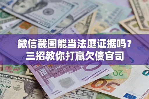济南微信截图能当法庭证据吗？三招教你打赢欠债官司