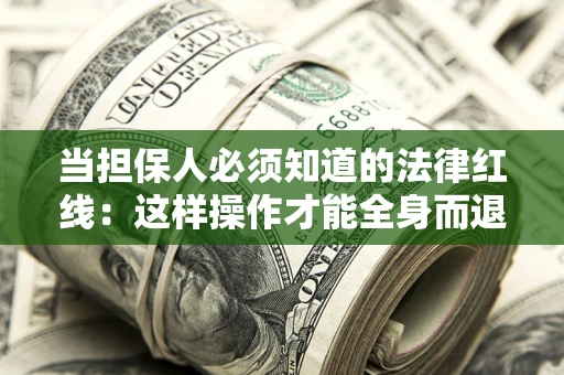 济南当担保人必须知道的法律红线：这样操作才能全身而退